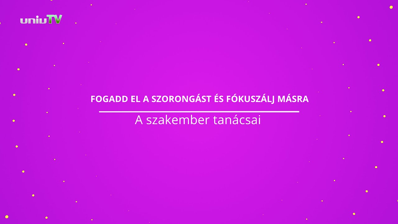 FOGADD EL A SZORONGÁST ÉS FÓKUSZÁLJ MÁSRA A szakember tanácsai - PTE