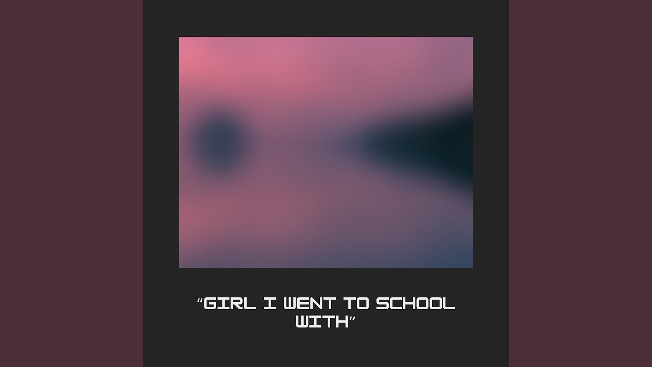 GIRL I WENT TO SCHOOL WITH