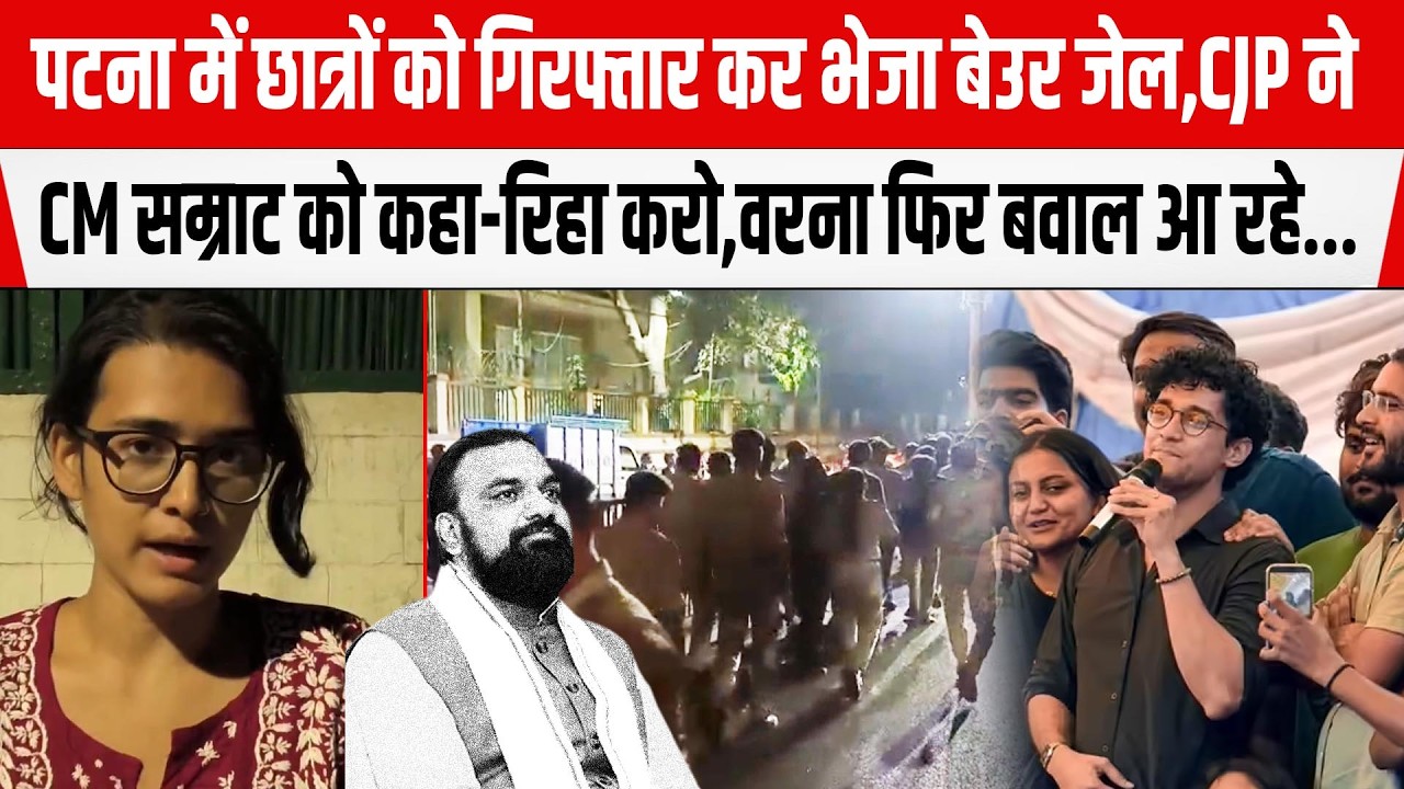 Patna में छात्रों को गिरफ्तार कर भेजा बेउर जेल,CJP ने CM Samrat को कहा-रिहा करो,ASAI President आ रही