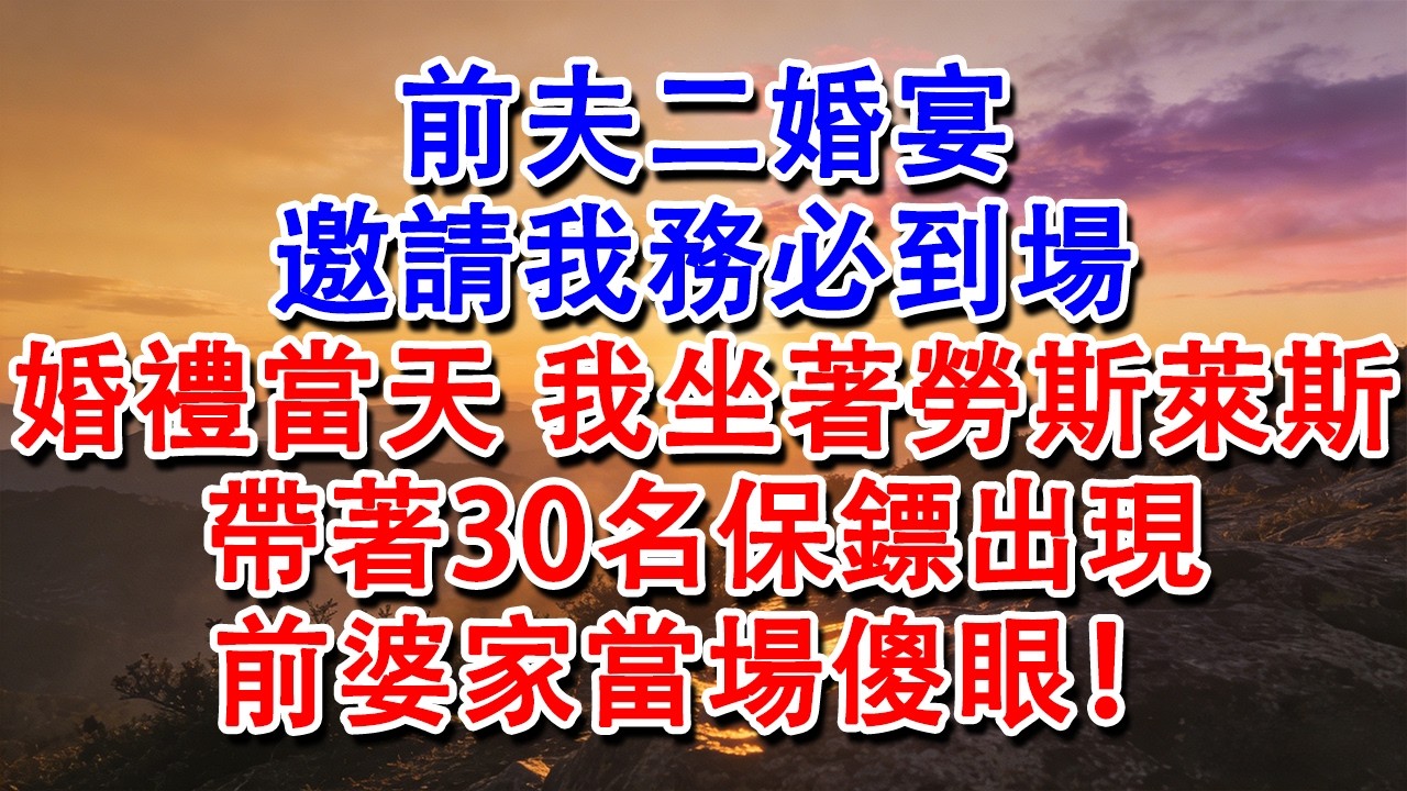 【優秀爽文】前夫二婚宴，邀請我務必到場，婚禮當天，我坐著勞斯萊斯，帶著30名保鏢出現，前婆家當場傻眼！#婆媳 #家庭 #情感故事 #為人處世 #婚姻 #故事 #情感 #出軌 #生活