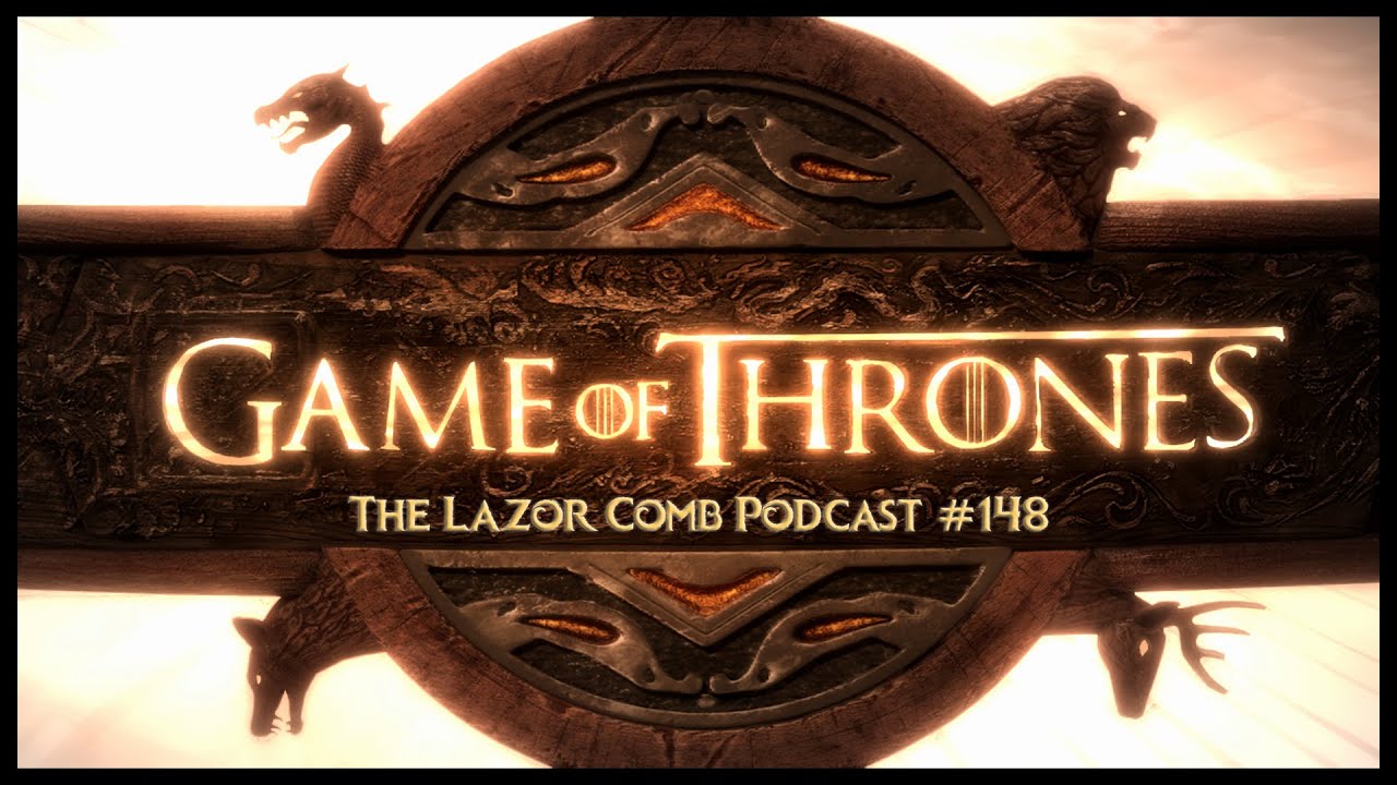 Game of Thrones | The Lazor Comb Podcast #148