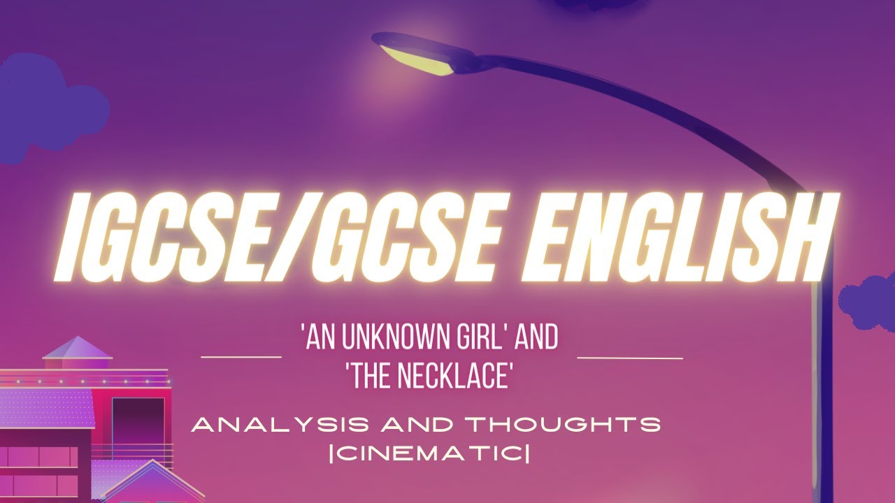 IGCSE/GCSE English: 'An Unknown Girl' and 'The Necklace' - Analysis and Thoughts | Cinematic