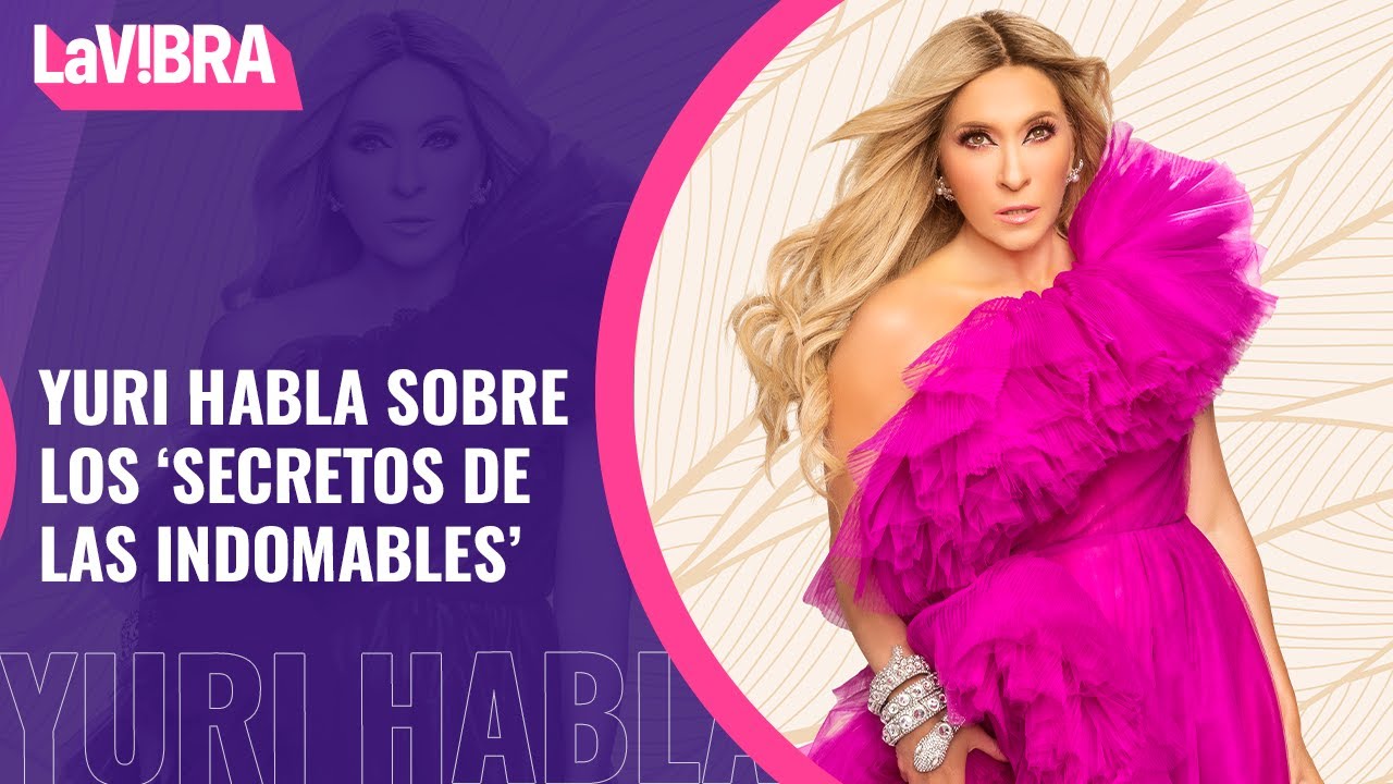 Yuri revela los ‘Secretos de las indomables’ ¡Incluso encuentros con Luis Miguel! | La Vibra