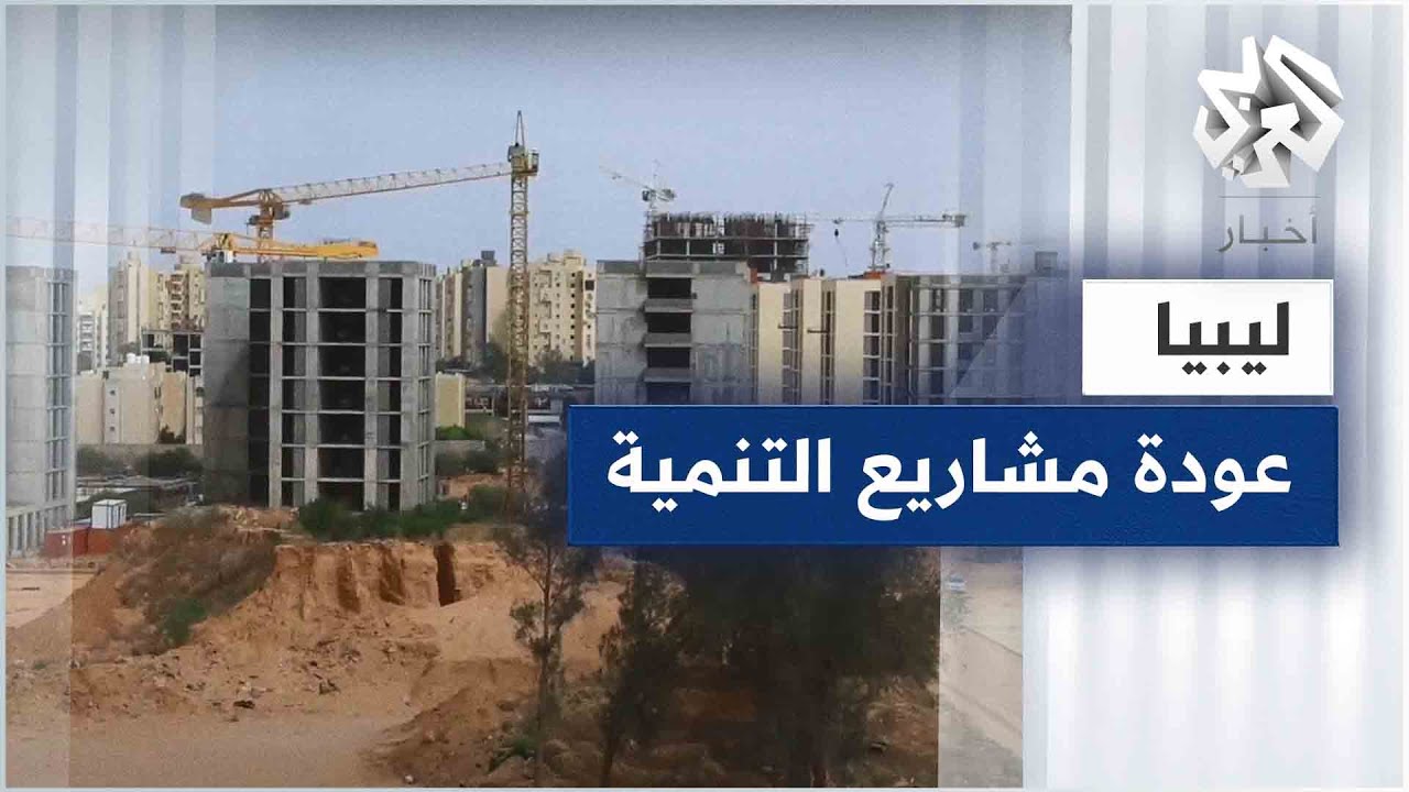 ليبيا على موعد مع استئناف عدد من المشاريع التنموية بعد توقفها لعقد من الزمن