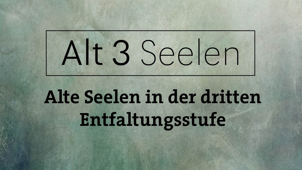 Alt3 Seelen - Alte Seelen in der dritten Entwicklungsstufe