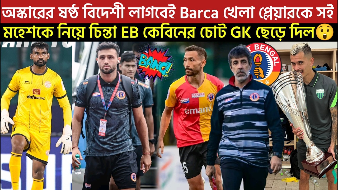 🚨Breaking🚨Barca খেলা প্লেয়ারকে সই😍অস্কারের ষষ্ঠ বিদেশী লাগবেই🔥মহেশকে নিয়ে চিন্তা EB কেবিনের চোট🥺