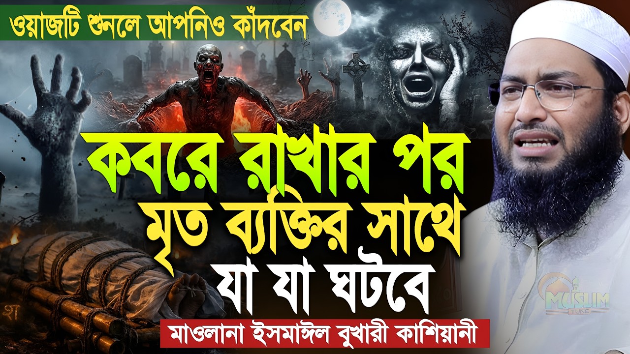 কবরে রাখার পর মৃত ব্যাক্তির সাথে কি কি ঘটবে শুনলে আপনিও কাঁদবেন। Mawlana Ismail Bukhari Kasiani Waz