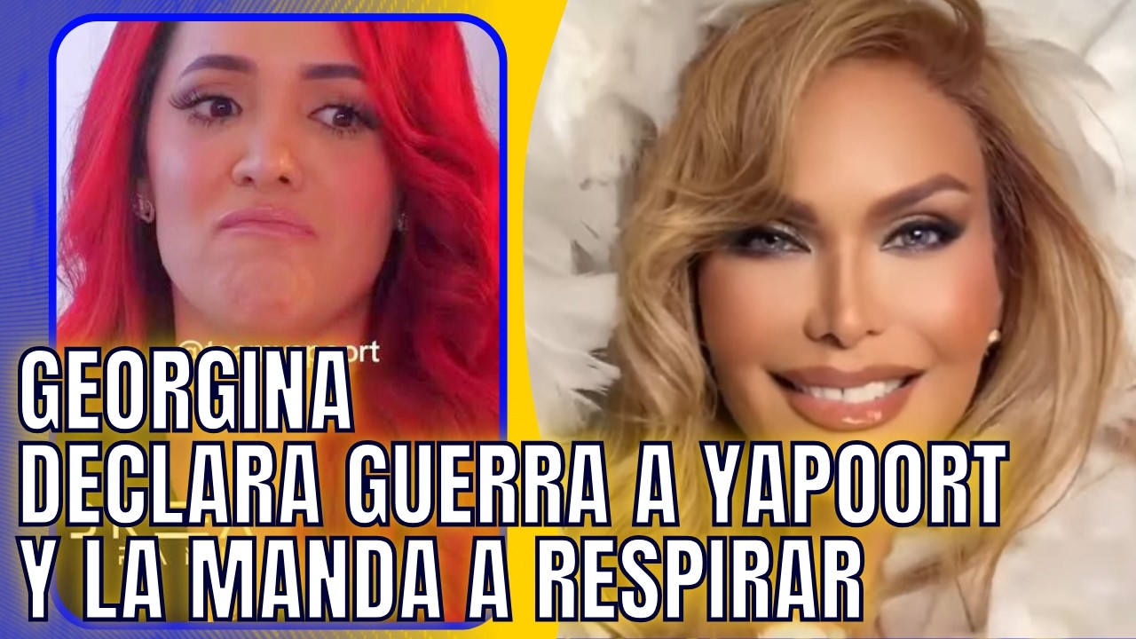 GEORGINA DECLARA GUERRA A YAPOORT Y MANDA NO PONERSE MALA EN TIRADERA POR MENSAJES