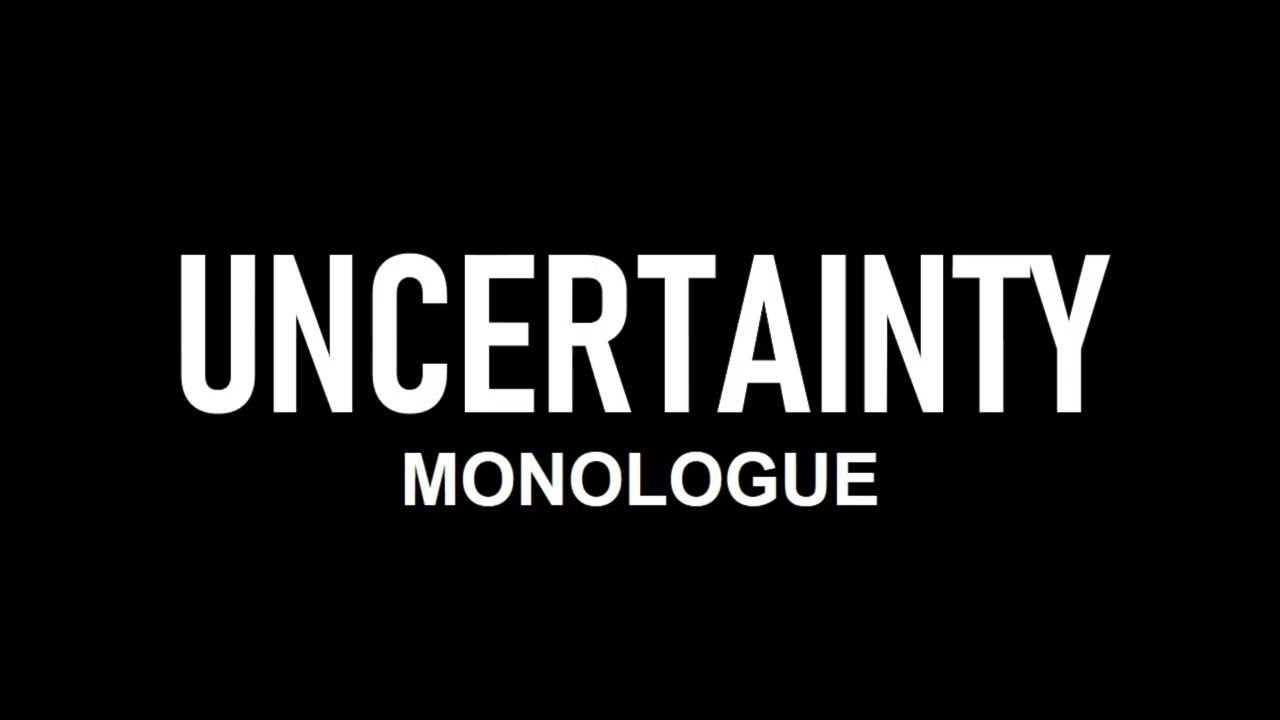 Uncertainty | Monologue