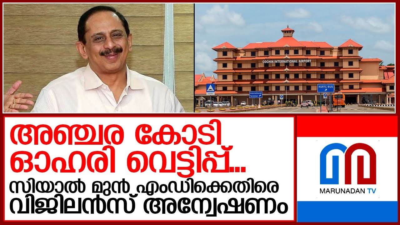 സിയാലിൽ അഞ്ചര കോടിയുടെ അഴിമതി: മുൻ എംഡിക്കെതിരെ വിജിലൻസ് അന്വേഷണം  I  v j kurian CIAL