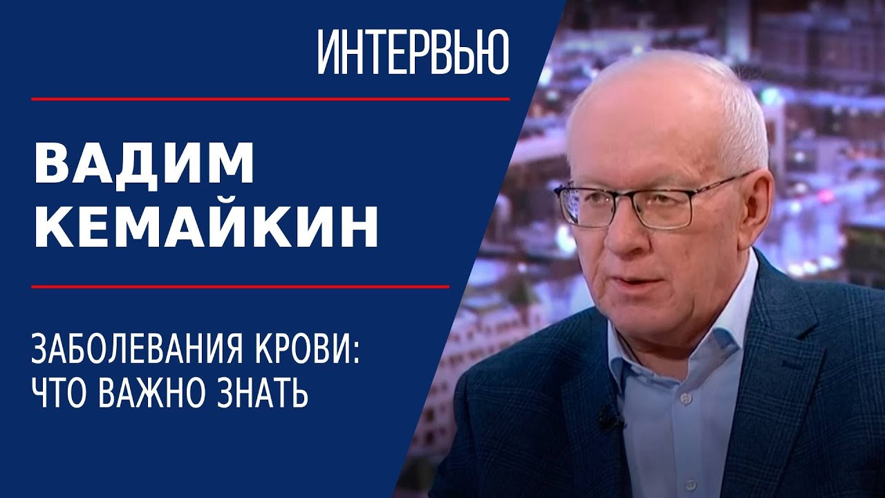 Заболевания крови: что важно знать. Вадим Кемайкин | Интервью