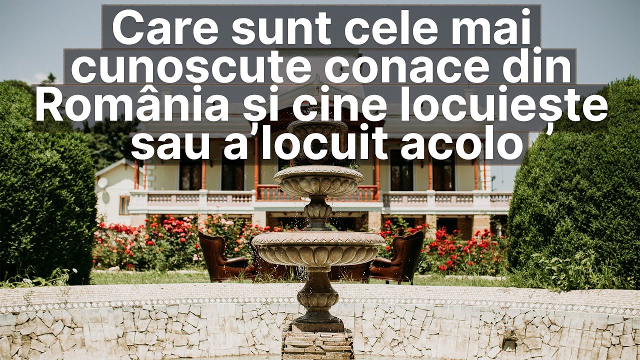 Care sunt cele mai cunoscute conace din România și cine locuiește sau a locuit acolo