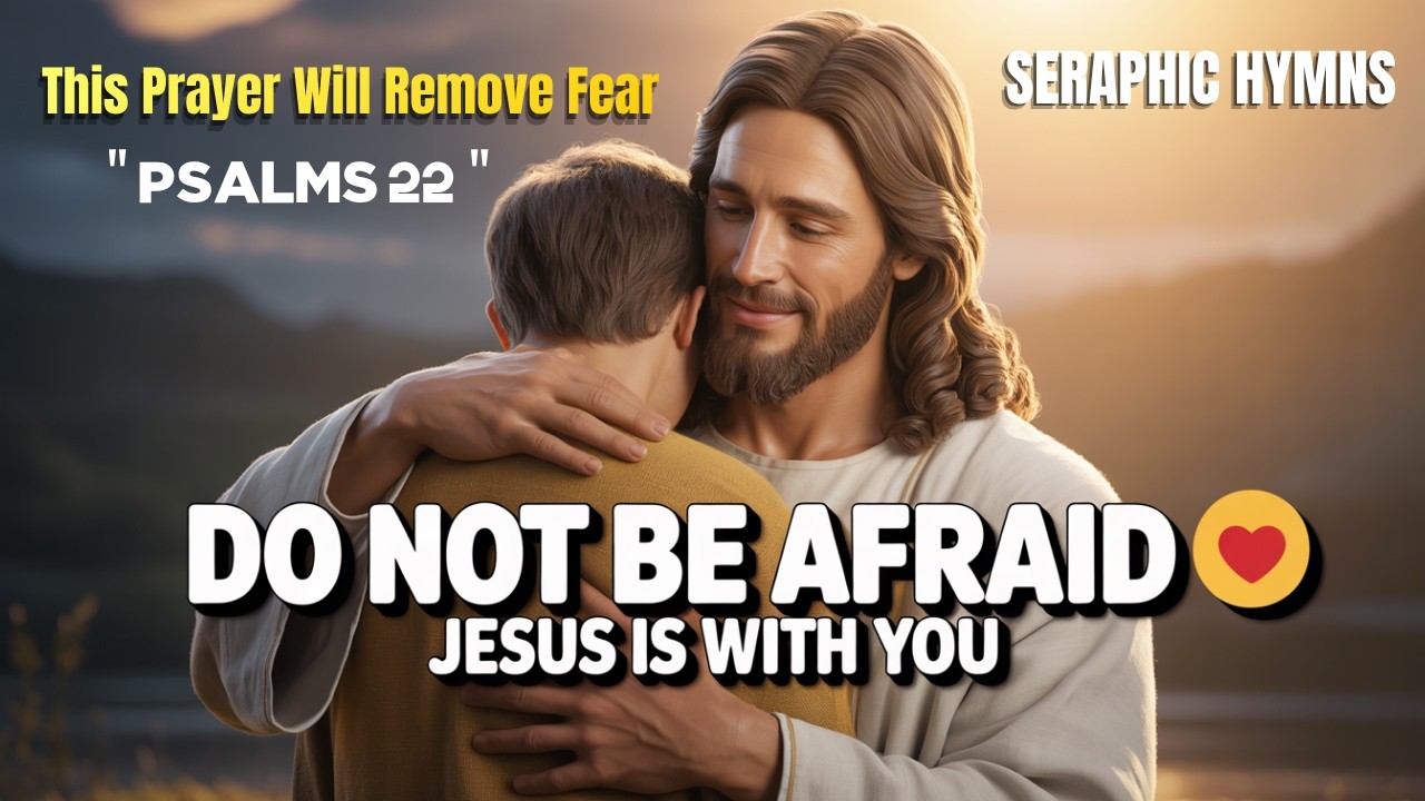 Do Not Be Afraid 🙏 | Powerful Prayer for Fear | Jesus Will Hold You l  PSALMS 22  l Seraphic Hymns