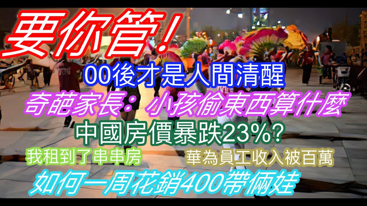 要你管！00後才是人間清醒；奇葩家長說：小孩子殺人都可以不判死刑！中國房價暴跌23%；我租到了串串房；華為員工收入“被百萬”；如何一周花銷400元帶倆娃……