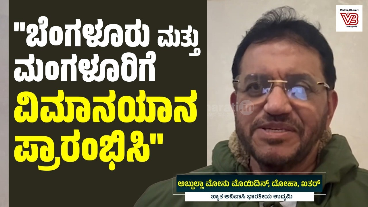 ಖತರ್ ಆಡಳಿತ ಜನರಿಗೆ ಬೇಕಾದ ಭದ್ರತೆಯನ್ನು ಒದಗಿಸುತ್ತಿದೆ : ಅಬ್ದುಲ್ಲಾ ಮೋನು ಮೊಯಿದಿನ್ | Middle East crisis