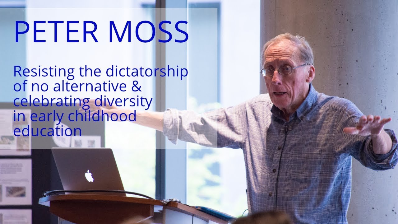 Peter Moss - Resisting the dictatorship of no alternative & celebrating diversity in early childhood