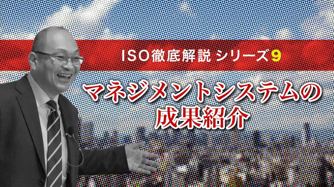 No.9テーマ【マネジメントシステムの成果紹介】審査実績12年！百戦錬磨の元審査員が解説！大阪、関西の中小企業の経営者、管理者、ISOを一から学びたい人必見！