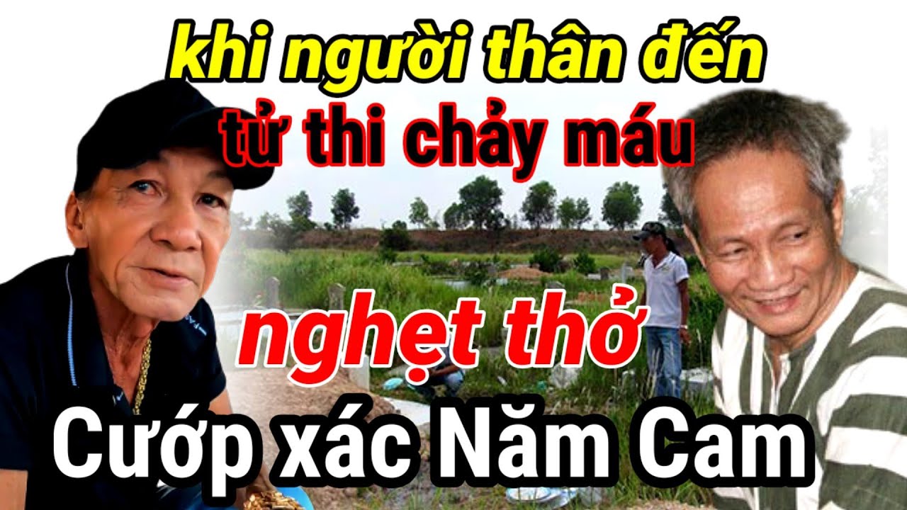 Chú Ba Son hé Lộ vụ bốc xác Ông trùm Năm Cam và những điều ghê rợn khi lấy xác
