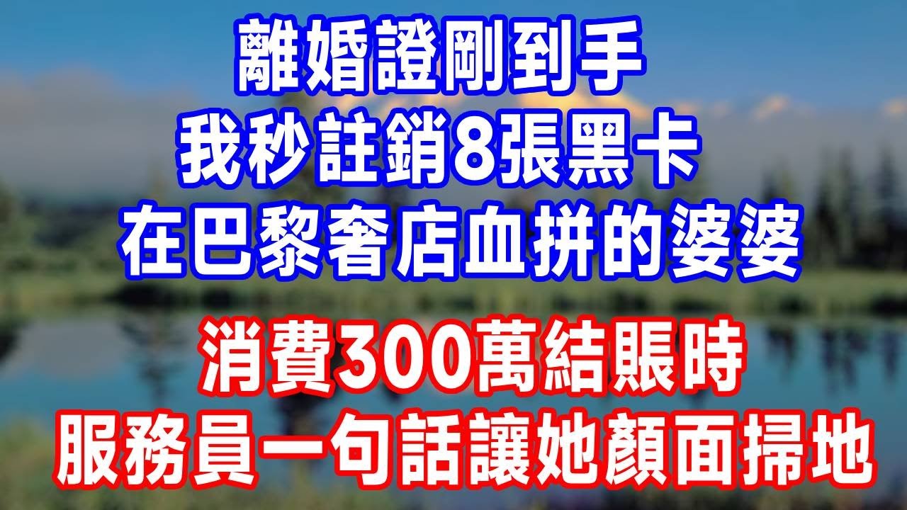 離婚證剛到手，我秒註銷 8 張黑卡！在巴黎奢店血拼的婆婆，消費 300 萬結賬時，服務員一句話讓她顏面掃地！#生活經驗 #生活經驗 #人生感悟