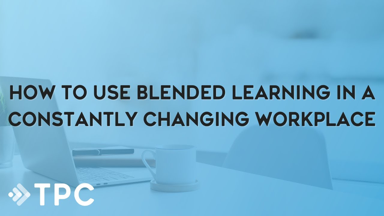 How to Use Blended Learning in a Constantly Changing Workplace