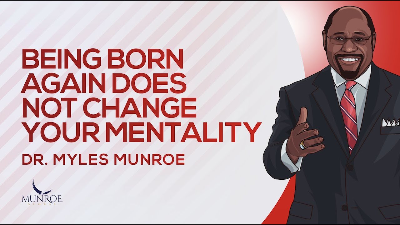 Being Born Again Does Not Change Your Mentality | Dr. Myles Munroe