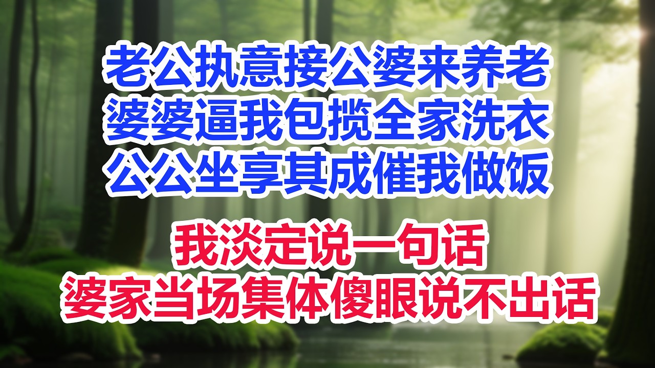 老公不顾我反对执意接公婆来养老，婆婆一进门就逼我包揽全家洗衣，公公坐享其成催我做饭，我淡定说一句话，婆家当场集体傻眼说不出话