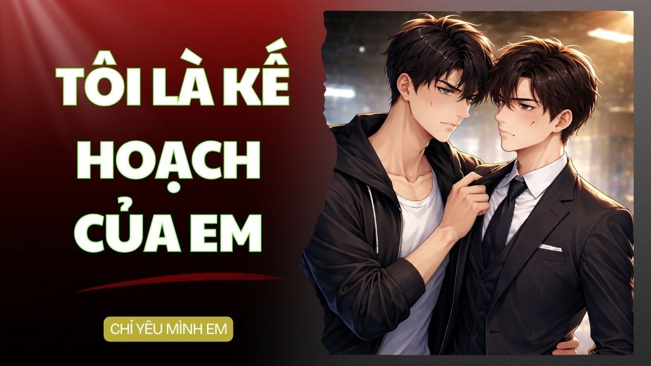 TRUYỆN BOY LOVE / TÔI LÀ KẾ HOẠCH CỦA EM / CHỈ YÊU MÌNH EM