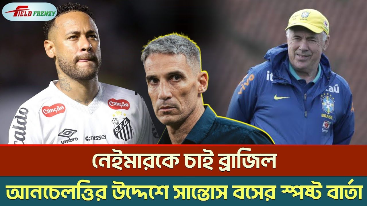 নেইমারকে চাই ব্রাজিল! আনচেলত্তির উদ্দেশে সান্তোস বসের স্পষ্ট বার্তা! | Neymar | Brazil Squad
