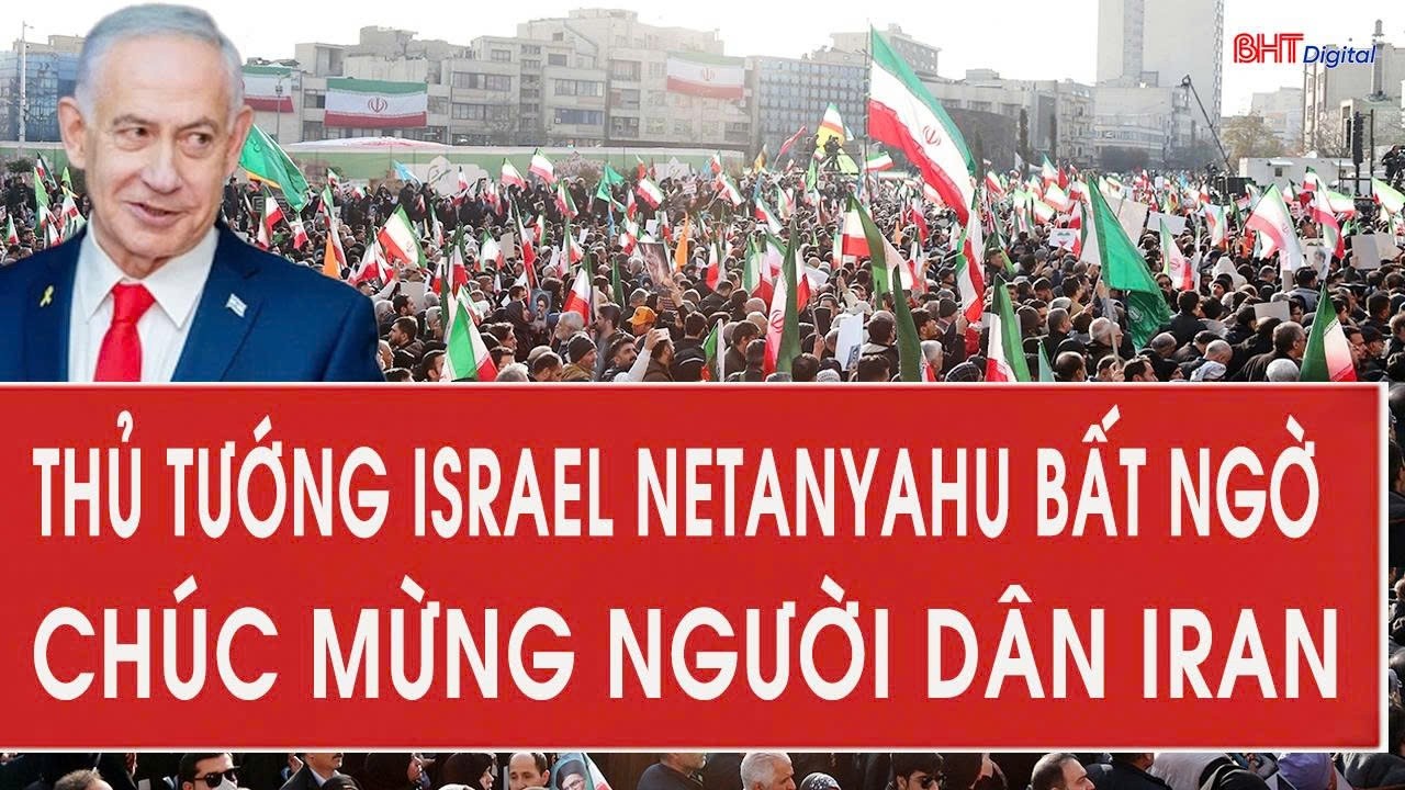Thủ tướng Israel Netanyahu bất ngờ chúc mừng người dân Iran