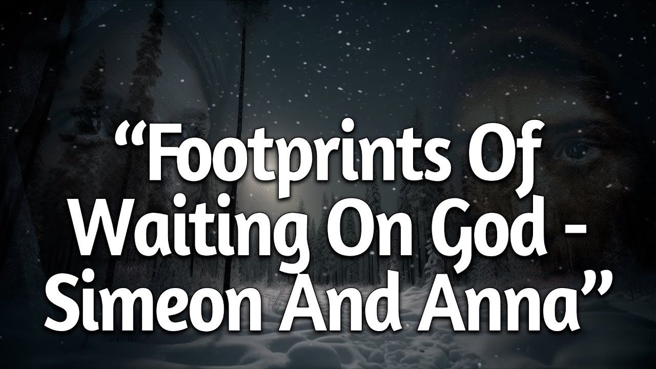 12 28 2025 Footprints of Waiting On God   Simeon and Anna Luke 2 21 38