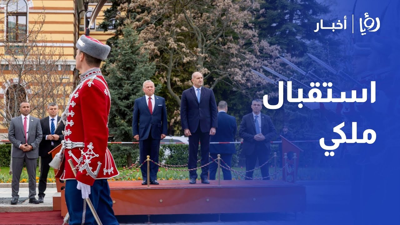 مراسم استقبال رسمية لجلالة الملك عبدالله الثاني في بلغاريا