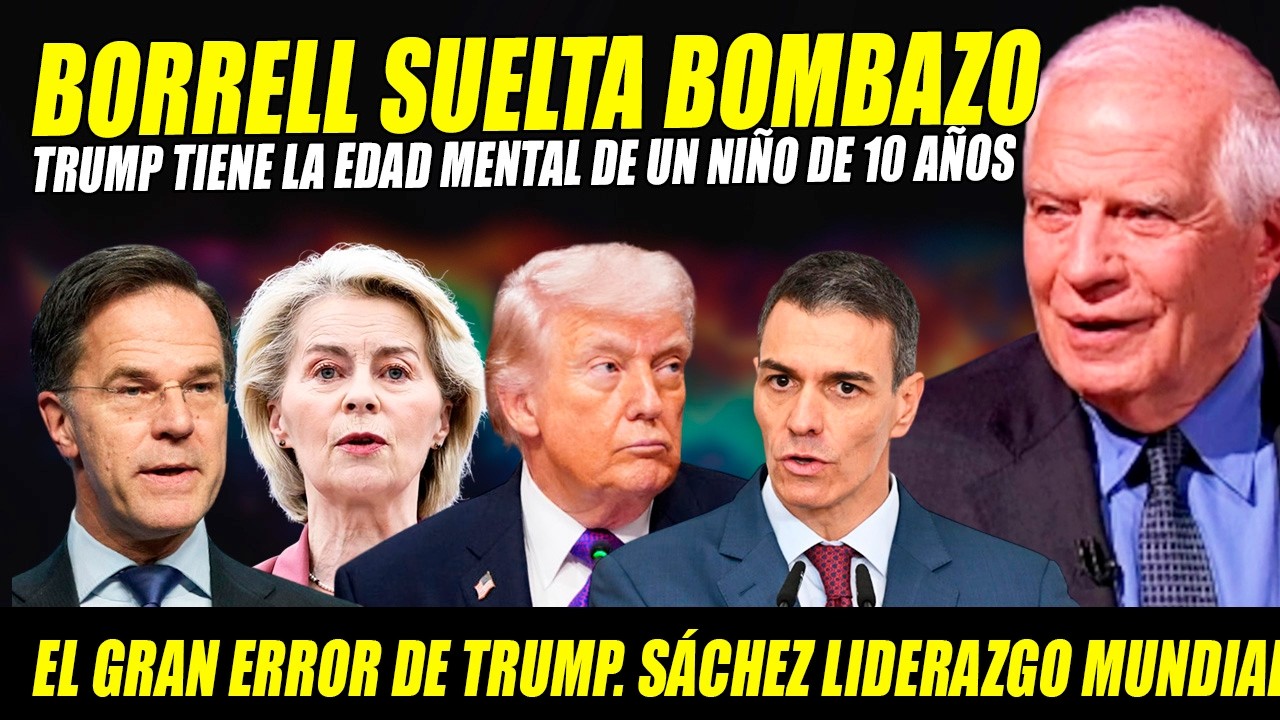 BOMBAZO JOSEP BORRELL Y RABIAN ULTRAS: S&Aacute;NCHEZ LIDERAZGO MUNDIAL Y TRUMP NI&Ntilde;O DE 10 A&Ntilde;OS NARCISISTA