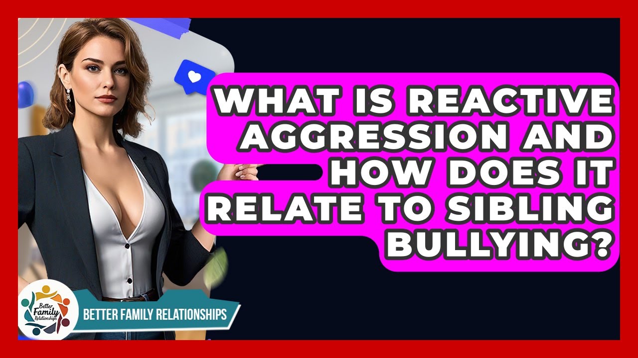 What Is Reactive Aggression And How Does It Relate To Sibling Bullying?