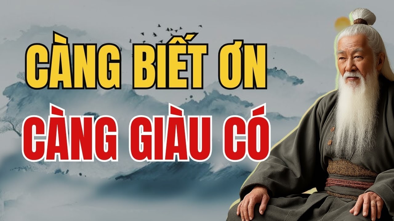 Cổ Nhân Dạy – CÀNG BIẾT ƠN, CÀNG GIÀU CÓ – CÀNG OÁN TRÁCH, CÀNG NGHÈO KHỔ | Tinh Hoa Cổ Nhân