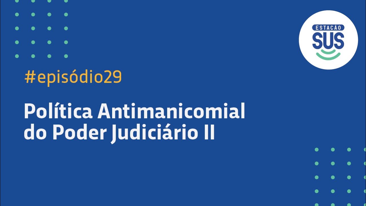 Estação SUS - Episódio 29 - Política Antimanicomial do Poder Judiciário - Parte II
