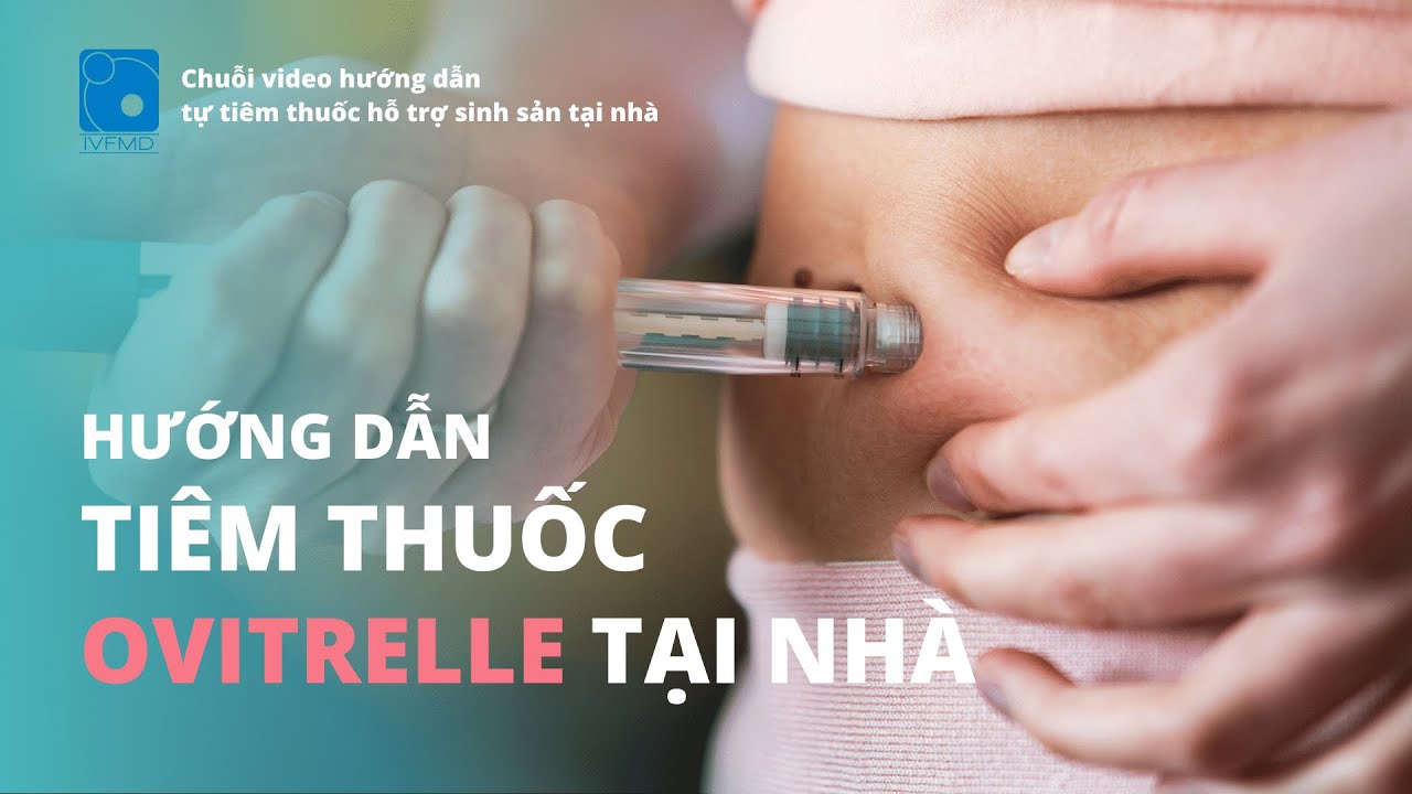 Hướng dẫn tiêm thuốc hỗ trợ sinh sản OVITRELLE tại nhà