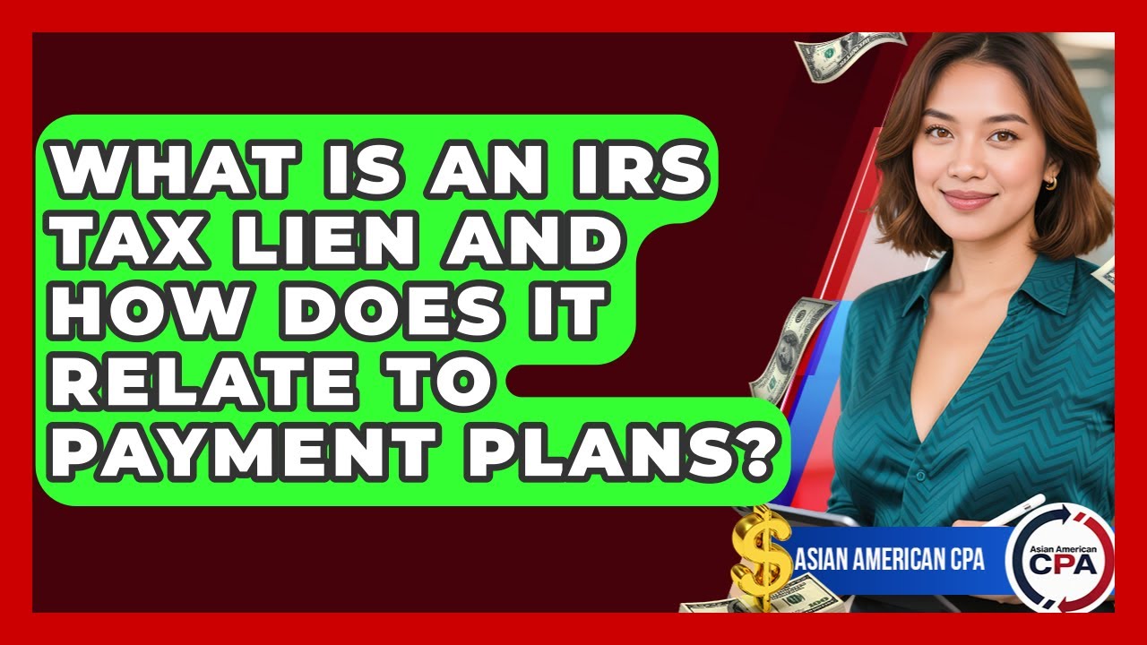 What Is An IRS Tax Lien And How Does It Relate To Payment Plans? - Asian American CPA