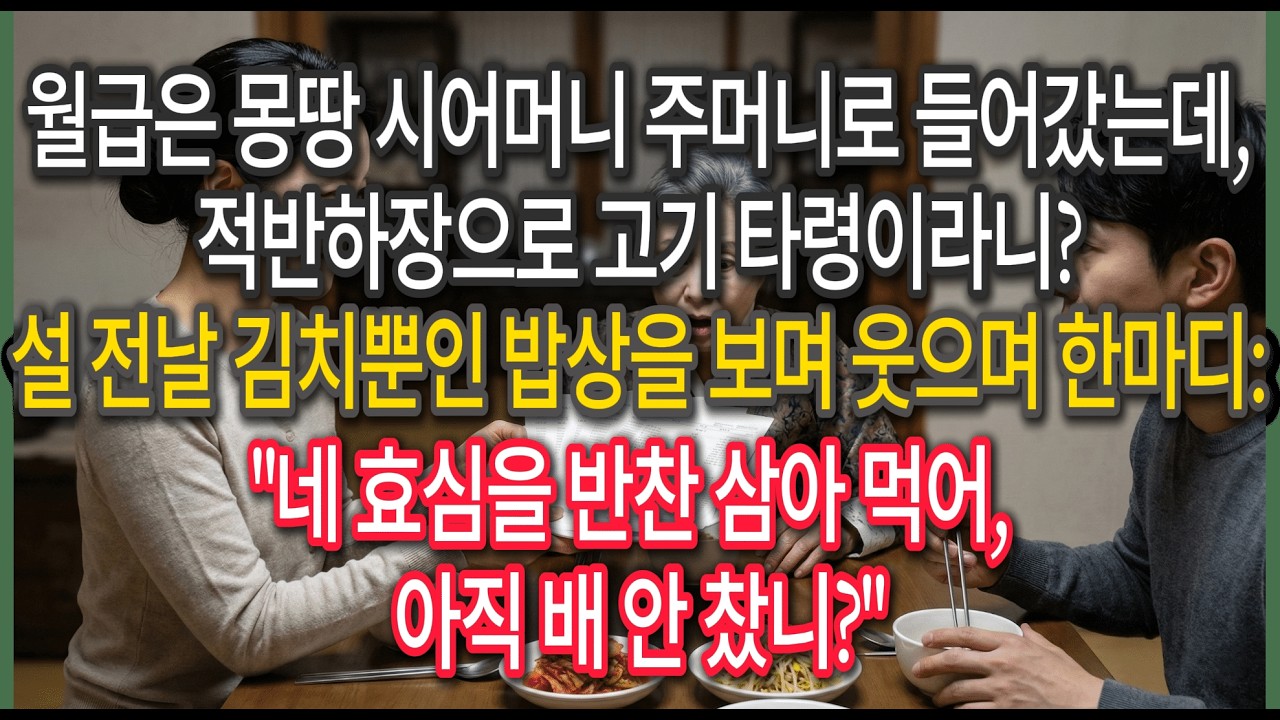 월급은 몽땅 시어머니 주머니로 들어갔는데,적반하장으로 고기 타령이라니?설 전날 김치뿐인 밥상을 보며 웃으며 한마디: