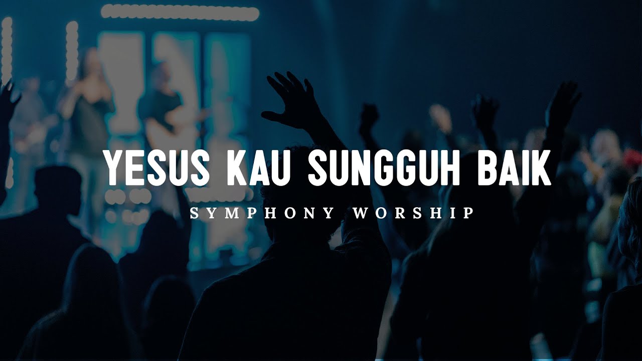Yesus Kau Sungguh Baik - Symphony Worship (Lirik)