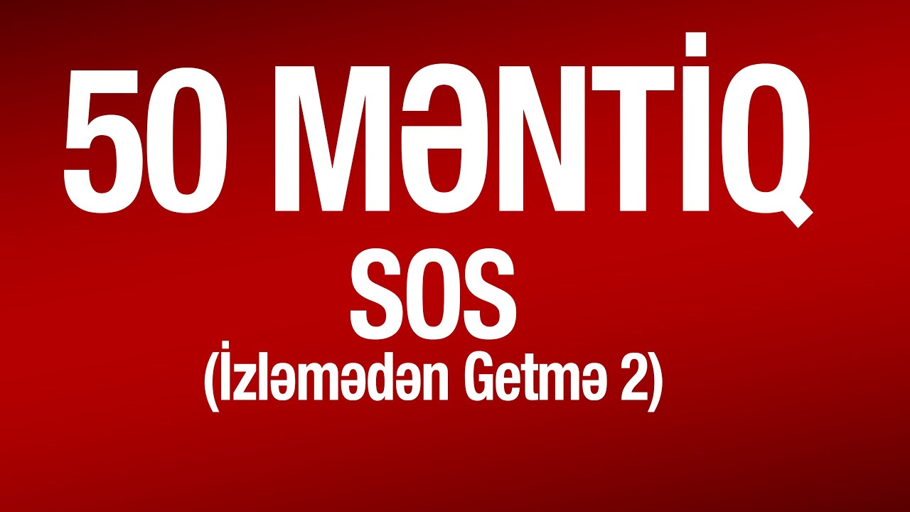 50 MƏNTİQ   - 2 (SOS - İzləmədən Getmə)