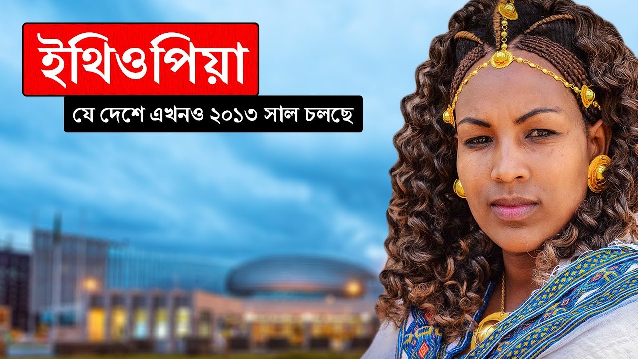 ইথিওপিয়াঃ যে দেশে এখনও ২০১৩ সাল চলছে ।। All About Ethiopia in Bengali