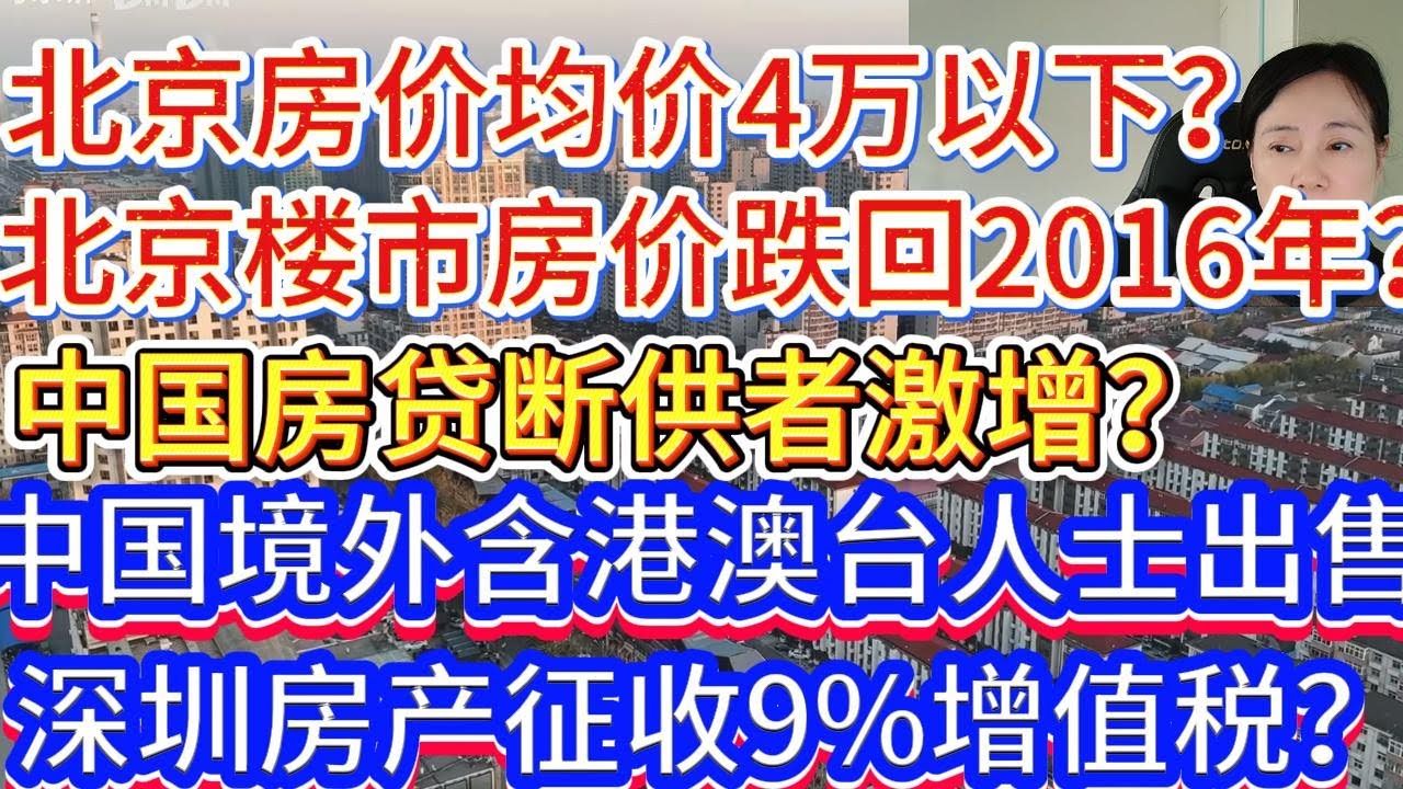 中国北京楼市均价下调至4万以下？中国房贷断供者激增？中国境外人士含港澳台出售深圳房产征收9%增值税？
