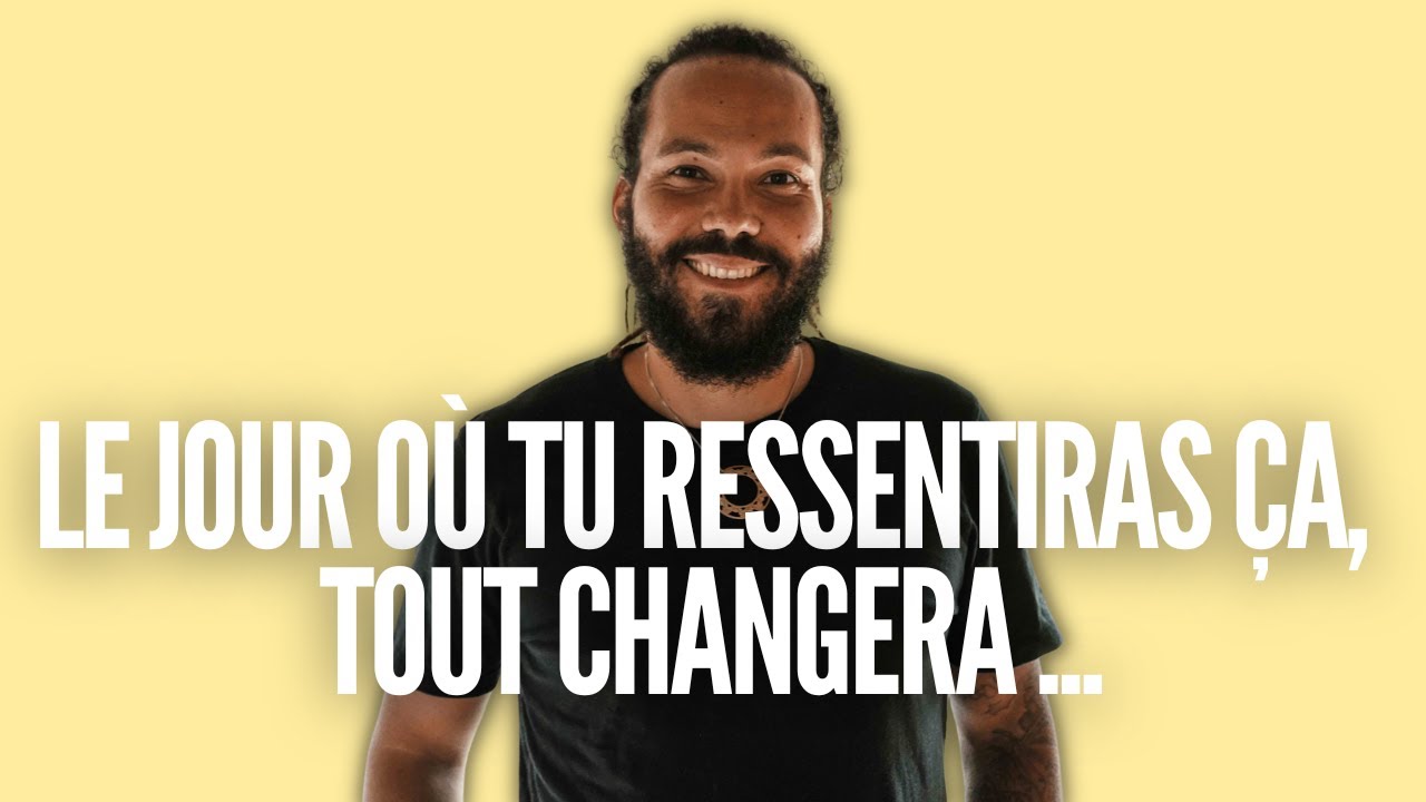 Le jour où tu ressentiras ça, tout changera ...