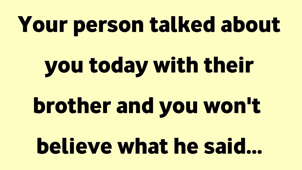 Your person talked about you today with their brother and you won't believe what he said...