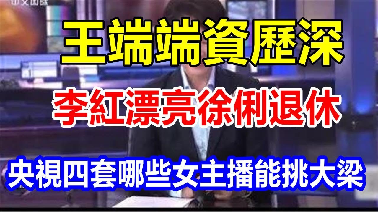 王端端資歷深，李紅漂亮，徐俐退休，央視四套哪些女主播能挑大梁