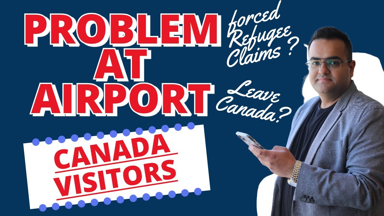 Problems for Visitors at Canada Airport - Forced Refugee claims or Deportation ? Latest IRCC Updates