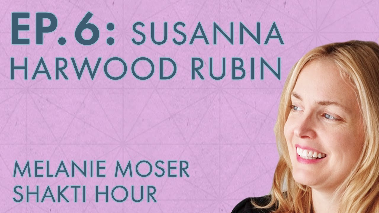 Melanie Moser – Shakti Hour – Ep.6 – Susanna Harwood Rubin