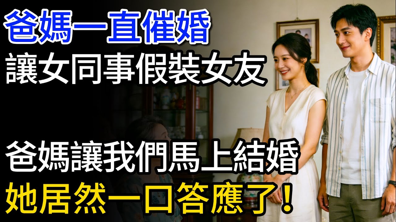 爸媽一直催婚，拜託女同事假裝女友，爸媽讓我們馬上結婚，她居然一口答應了！