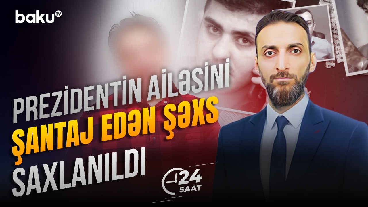 Prezidentin ailəsini şantaj edən şəxs kimdir? | DTX-dan əməliyyat - 24 SAAT