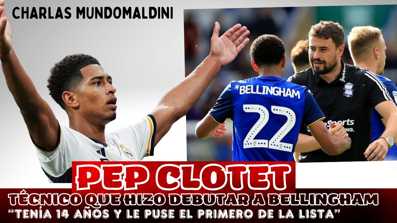 CHARLA CON PEP CLOTET, TÉCNICO QUE HIZO DEBUTAR A BELLINGHAM 